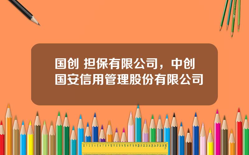 国创 担保有限公司，中创国安信用管理股份有限公司